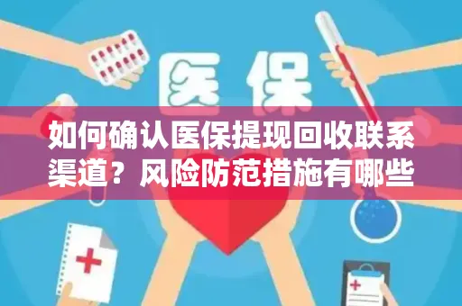 如何确认医保提现回收联系渠道？风险防范措施有哪些？